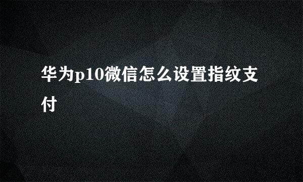 华为p10微信怎么设置指纹支付