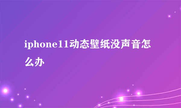 iphone11动态壁纸没声音怎么办