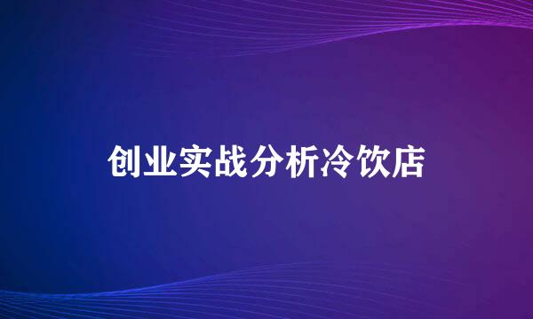 创业实战分析冷饮店