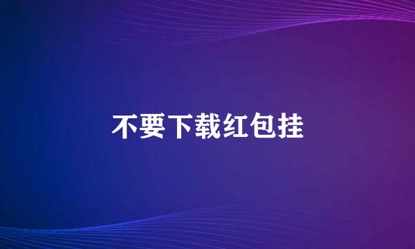 不要下载红包挂