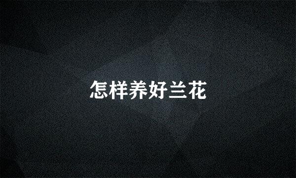 怎样养好兰花