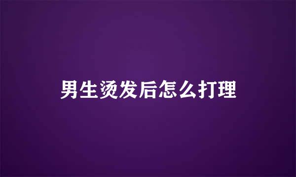 男生烫发后怎么打理