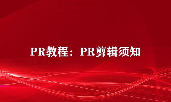 PR教程：PR剪辑须知