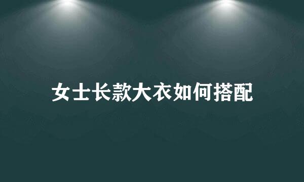 女士长款大衣如何搭配