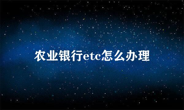 农业银行etc怎么办理