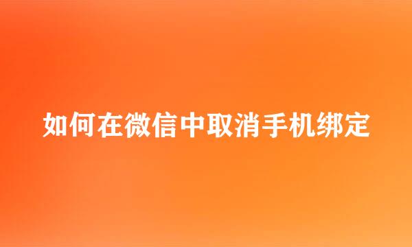 如何在微信中取消手机绑定
