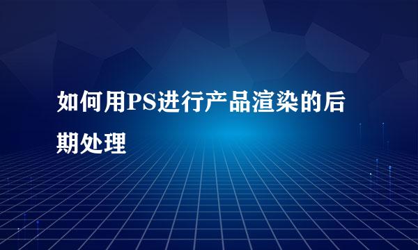 如何用PS进行产品渲染的后期处理