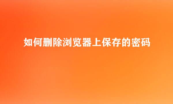如何删除浏览器上保存的密码