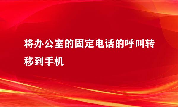 将办公室的固定电话的呼叫转移到手机