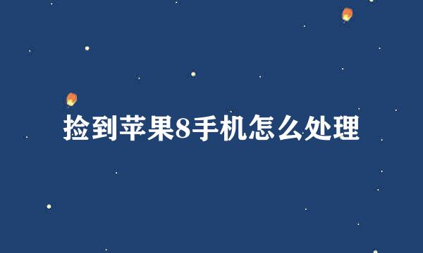 捡到苹果8手机怎么处理