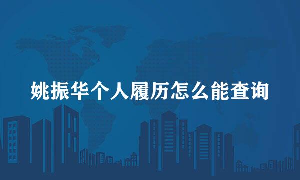 姚振华个人履历怎么能查询