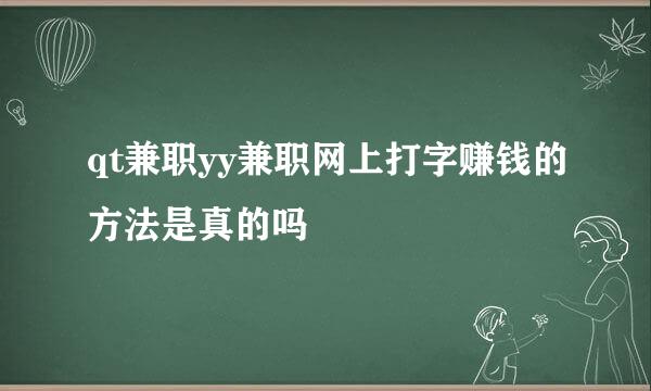 qt兼职yy兼职网上打字赚钱的方法是真的吗