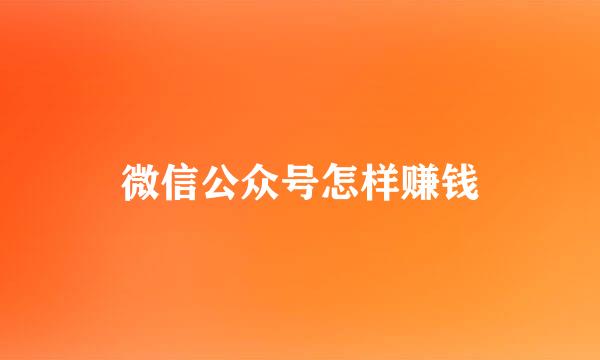 微信公众号怎样赚钱