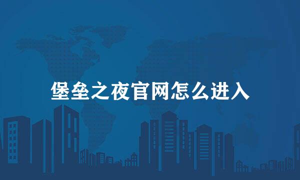 堡垒之夜官网怎么进入