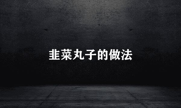 韭菜丸子的做法