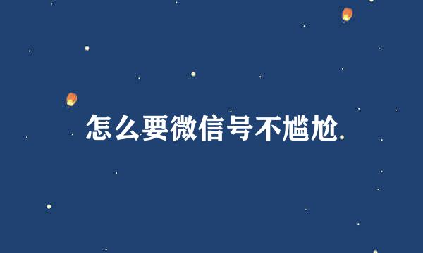 怎么要微信号不尴尬