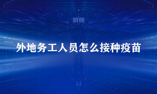 外地务工人员怎么接种疫苗