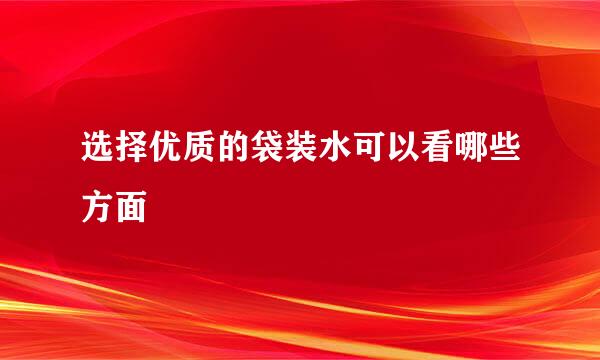 选择优质的袋装水可以看哪些方面