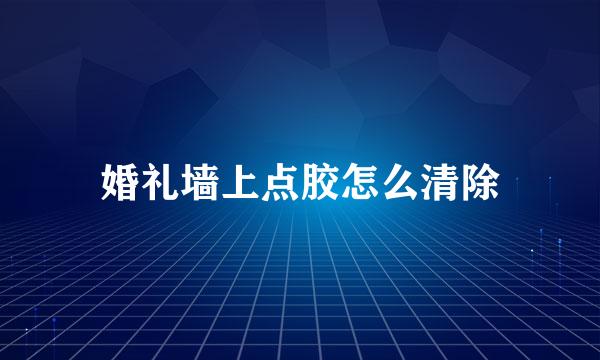 婚礼墙上点胶怎么清除
