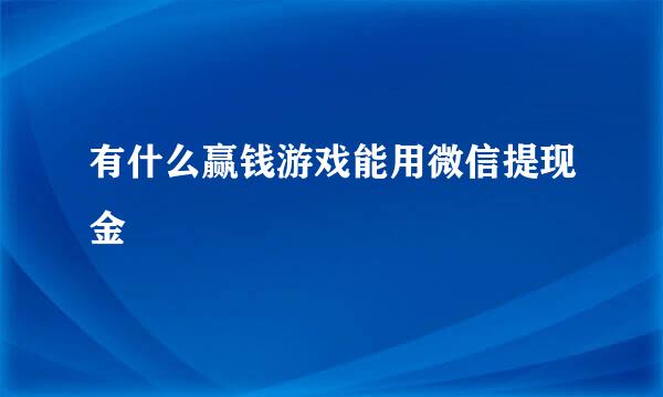 有什么赢钱游戏能用微信提现金