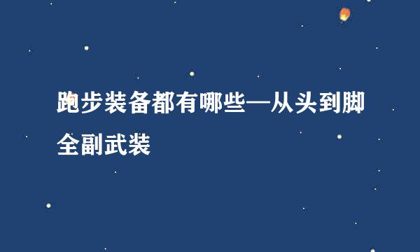 跑步装备都有哪些—从头到脚全副武装