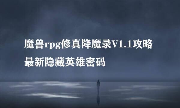 魔兽rpg修真降魔录V1.1攻略 最新隐藏英雄密码