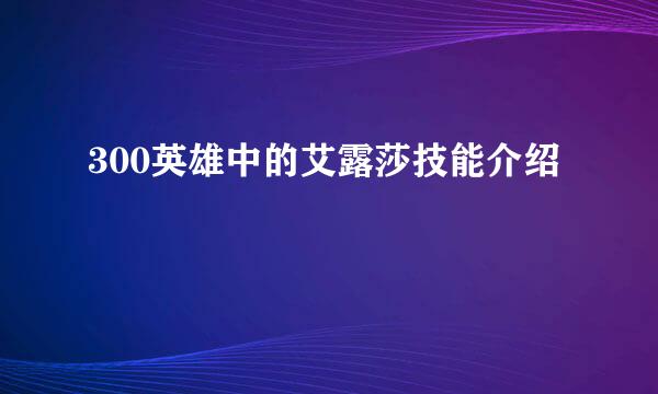 300英雄中的艾露莎技能介绍