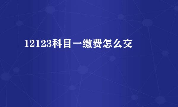 12123科目一缴费怎么交