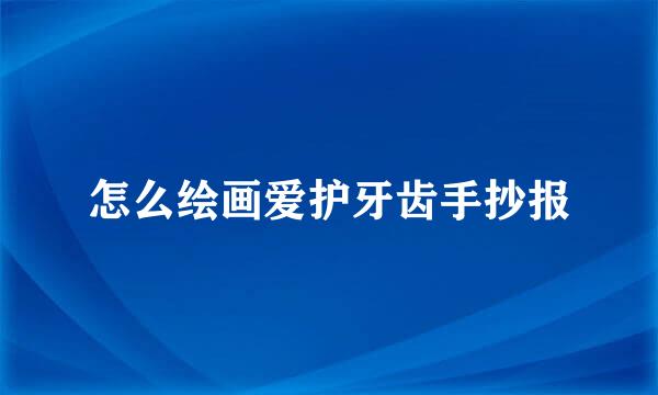 怎么绘画爱护牙齿手抄报