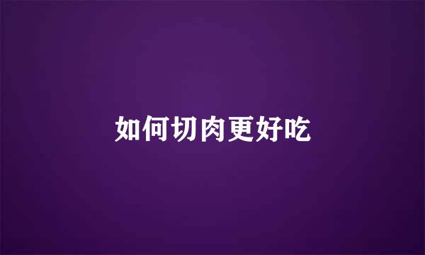 如何切肉更好吃