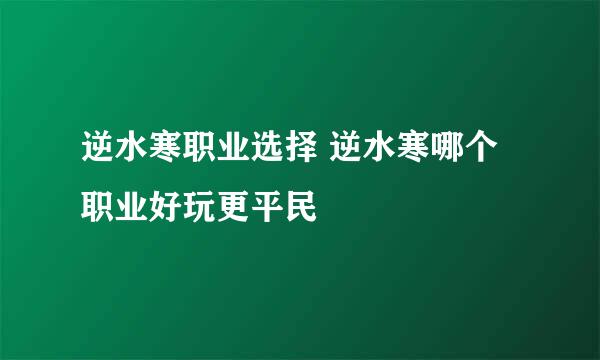 逆水寒职业选择 逆水寒哪个职业好玩更平民