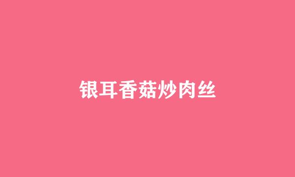 银耳香菇炒肉丝