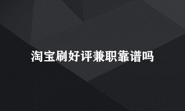 淘宝刷好评兼职靠谱吗