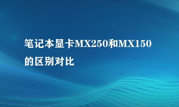 笔记本显卡MX250和MX150的区别对比