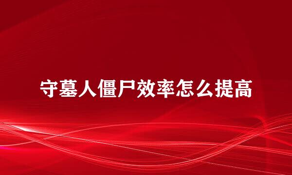 守墓人僵尸效率怎么提高