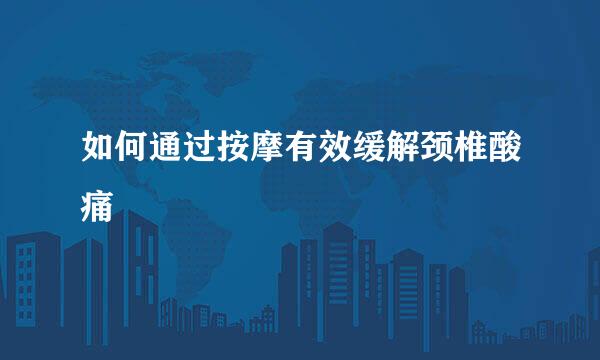如何通过按摩有效缓解颈椎酸痛
