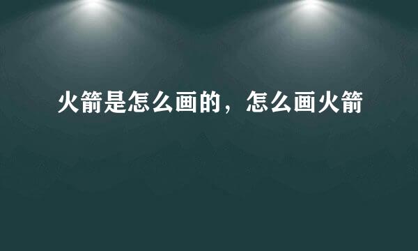 火箭是怎么画的，怎么画火箭