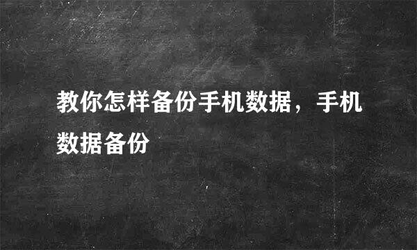 教你怎样备份手机数据，手机数据备份