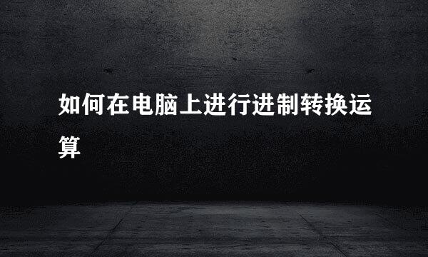 如何在电脑上进行进制转换运算