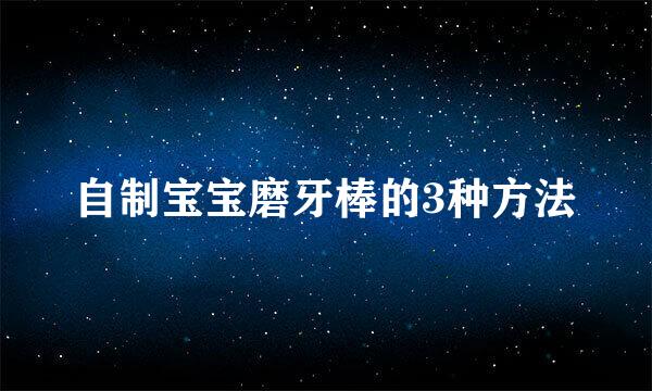 自制宝宝磨牙棒的3种方法