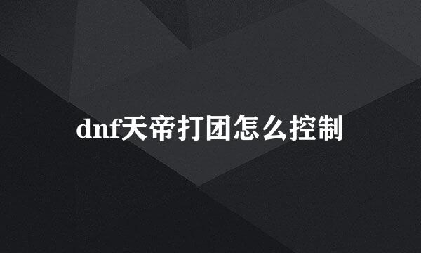 dnf天帝打团怎么控制