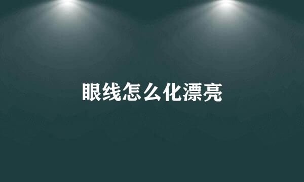 眼线怎么化漂亮