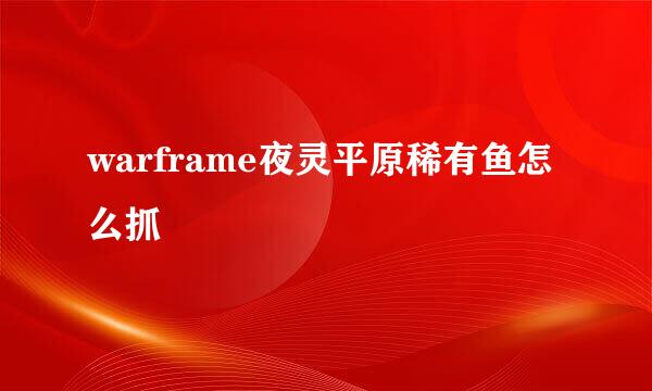 warframe夜灵平原稀有鱼怎么抓
