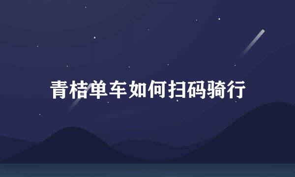 青桔单车如何扫码骑行