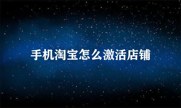 手机淘宝怎么激活店铺