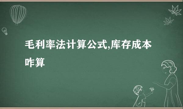 毛利率法计算公式,库存成本咋算