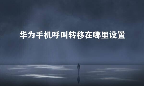 华为手机呼叫转移在哪里设置