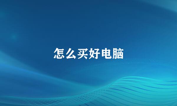 怎么买好电脑