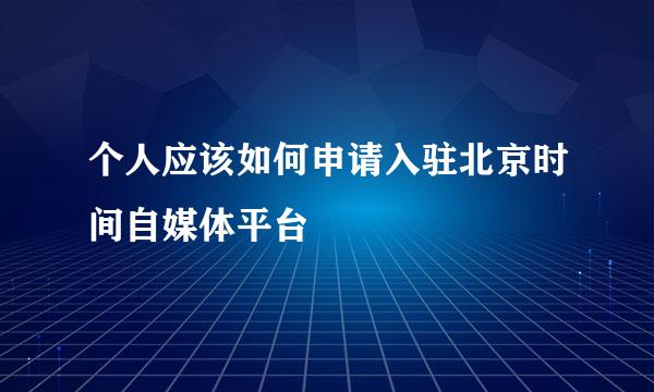 个人应该如何申请入驻北京时间自媒体平台