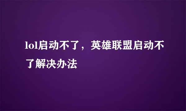 lol启动不了，英雄联盟启动不了解决办法